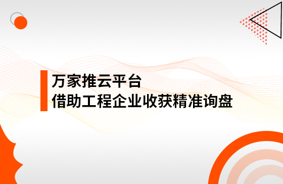 服務持續升級！工程企業借助萬家推云平臺成功收獲*詢盤