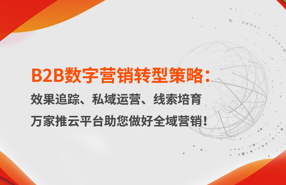 B2B數字營銷轉型策略：渠道效果追蹤、私域流量運營、自動化線索培育 | 萬家推云平臺助您做好全域營銷！