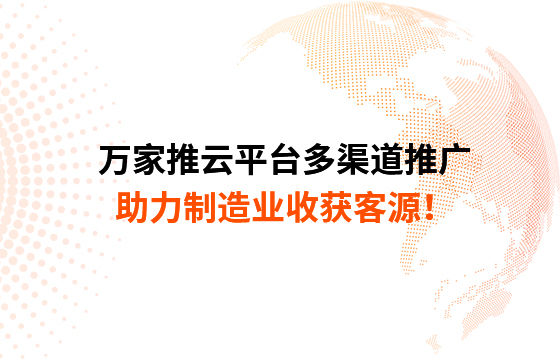 萬家推云平臺多渠道推廣，助力制造業收獲客源！
